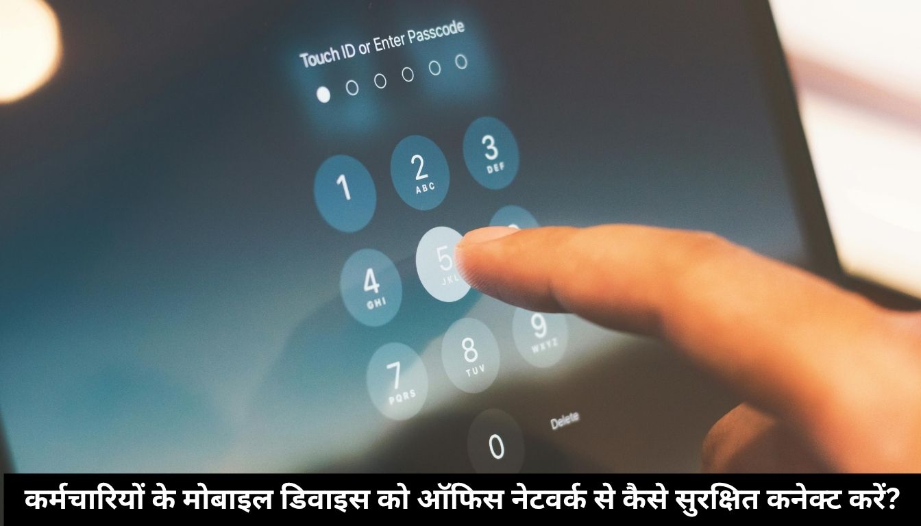 कर्मचारियों के मोबाइल डिवाइस को ऑफिस नेटवर्क से कैसे सुरक्षित कनेक्ट करें – आसान उपाय