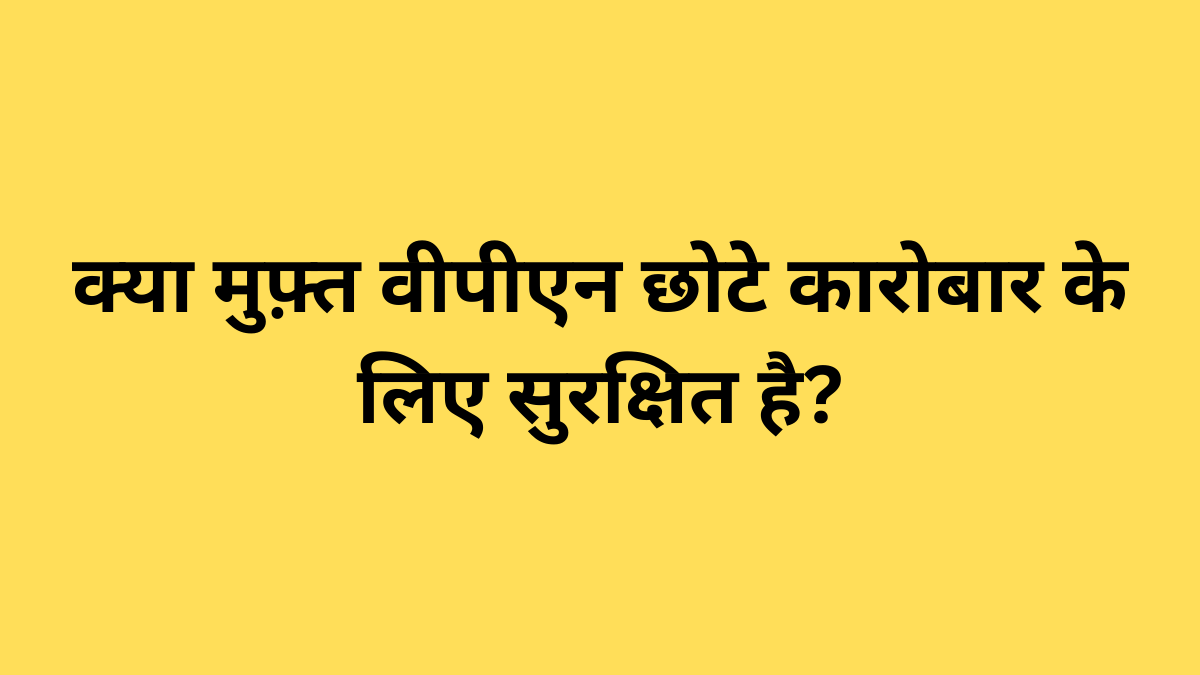 क्या मुफ़्त वीपीएन छोटे कारोबार के लिए सुरक्षित है?