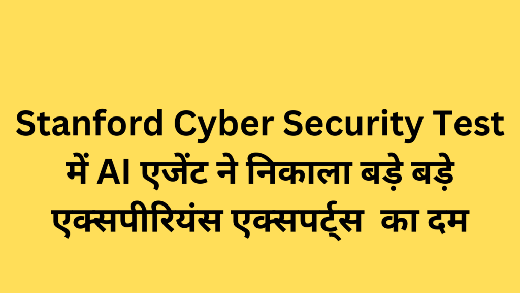 Stanford Cyber Security Test में AI एजेंट ने निकाला बड़े बड़े एक्सपीरियंस एक्सपर्ट्स का दम