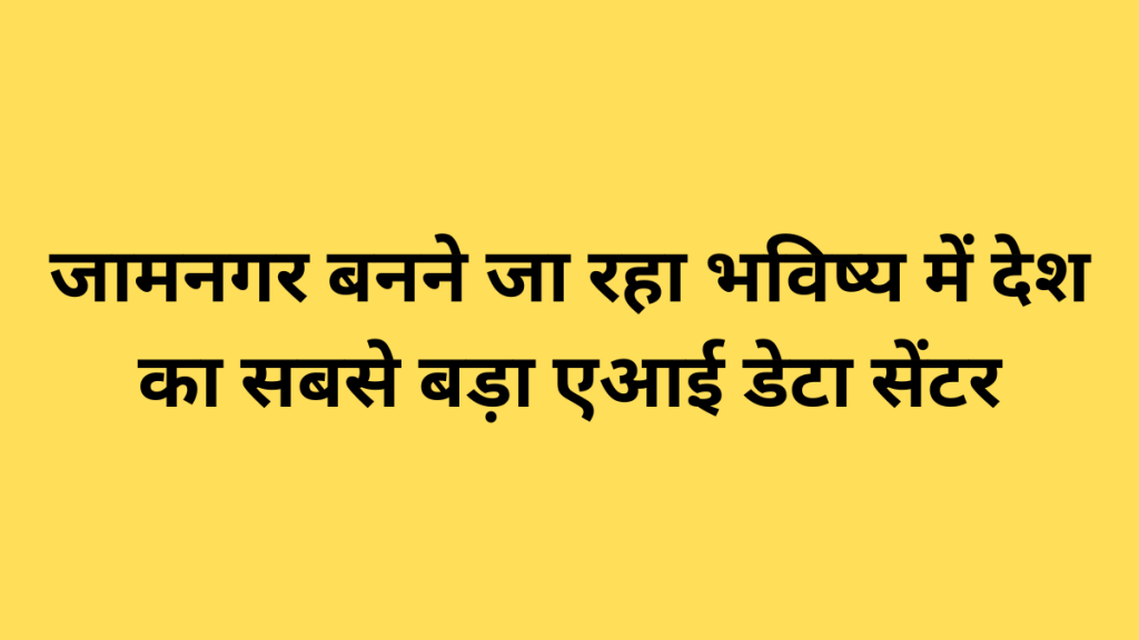 जामनगर बनने जा रहा भविष्य में देश का सबसे बड़ा एआई डेटा सेंटर