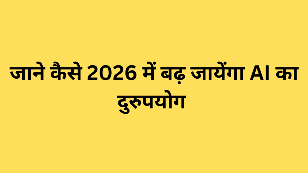 जाने कैसे 2026 में बढ़ जायेंगा AI का दुरुपयोग