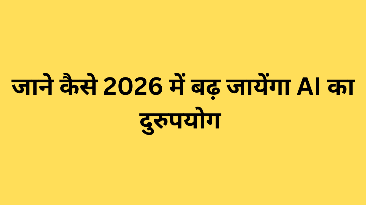जाने कैसे 2026 में बढ़ जाएगा AI का दुरुपयोग