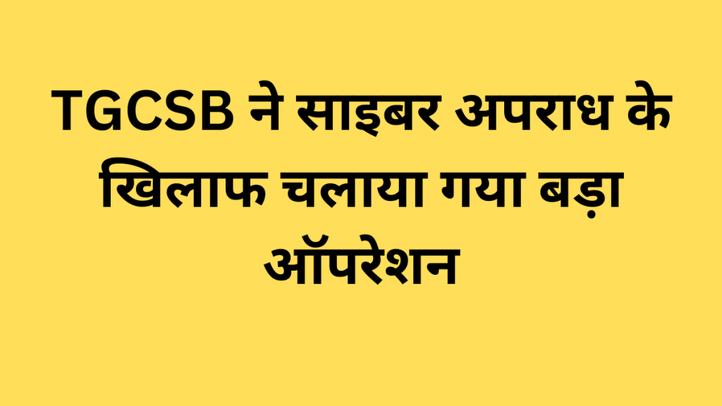 TGCSB ने साइबर अपराध के खिलाफ चलाया गया बड़ा ऑपरेशन