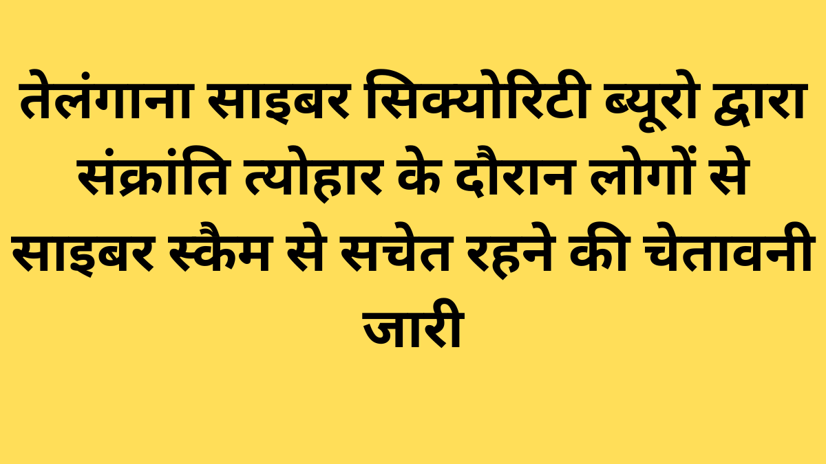 तेलंगाना साइबर सिक्योरिटी ब्यूरो द्वारा संक्रांति त्योहार के दौरान लोगों से साइबर स्कैम से सचेत रहने की चेतावनी जारी