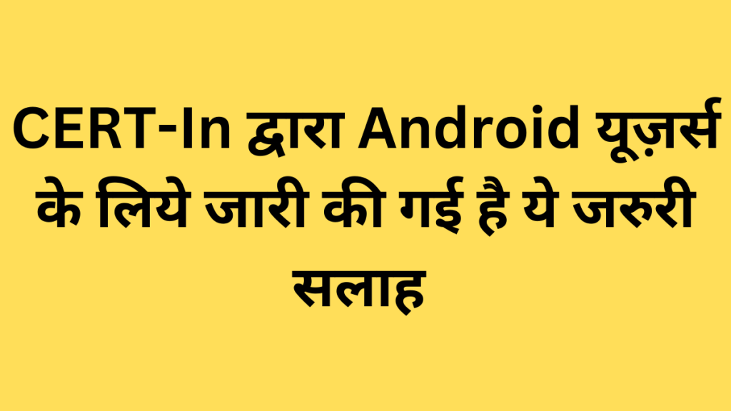 CERT-In द्वारा Android यूज़र्स के लिये जारी की गई है ये जरुरी सलाह