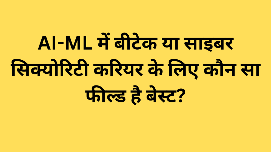AI-ML में बीटेक या साइबर सिक्योरिटी करियर के लिए कौन सा फील्ड है बेस्ट?