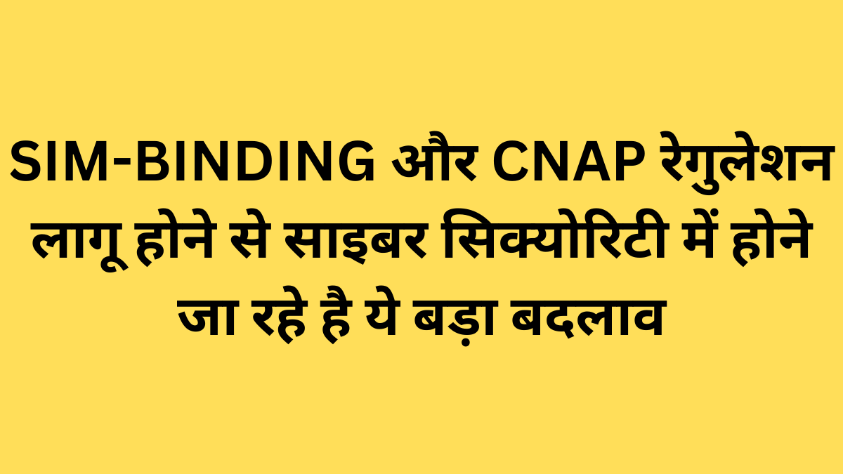 SIM-BINDING और CNAP रेगुलेशन लागू होने से साइबर सिक्योरिटी में होने जा रहे है ये बड़ा बदलाव