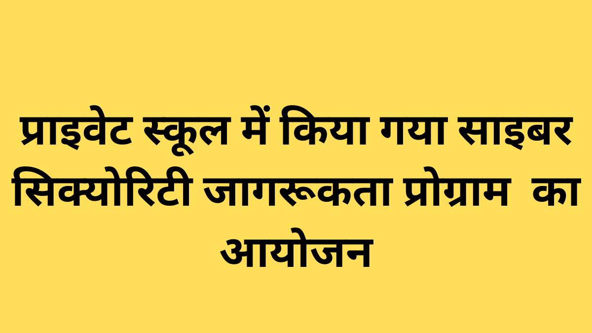 प्राइवेट स्कूल में किया गया साइबर सिक्योरिटी जागरूकता प्रोग्राम का आयोजन