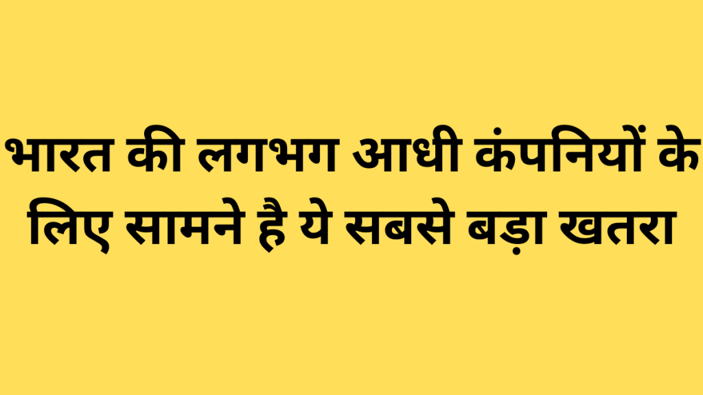भारत की लगभग आधी कंपनियों के लिए सामने है ये सबसे बड़ा खतरा