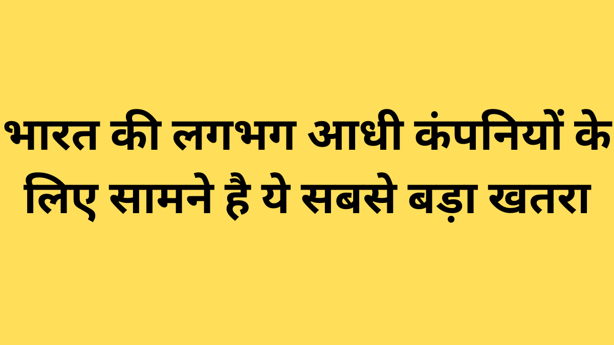 भारत की लगभग आधी कंपनियों के लिए सामने है ये सबसे बड़ा खतरा