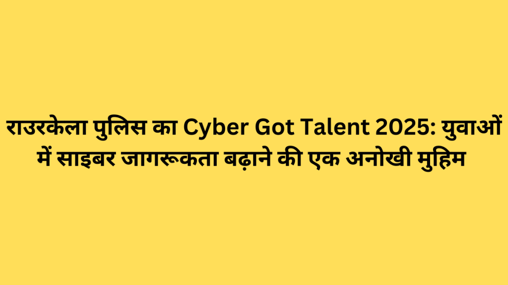 राउरकेला पुलिस का Cyber Got Talent 2025: युवाओं में साइबर जागरूकता बढ़ाने की एक अनोखी मुहिम