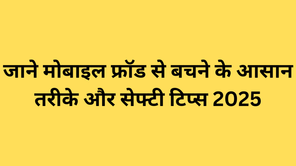 जाने मोबाइल फ्रॉड से बचने के आसान तरीके और सेफ्टी टिप्स 2025