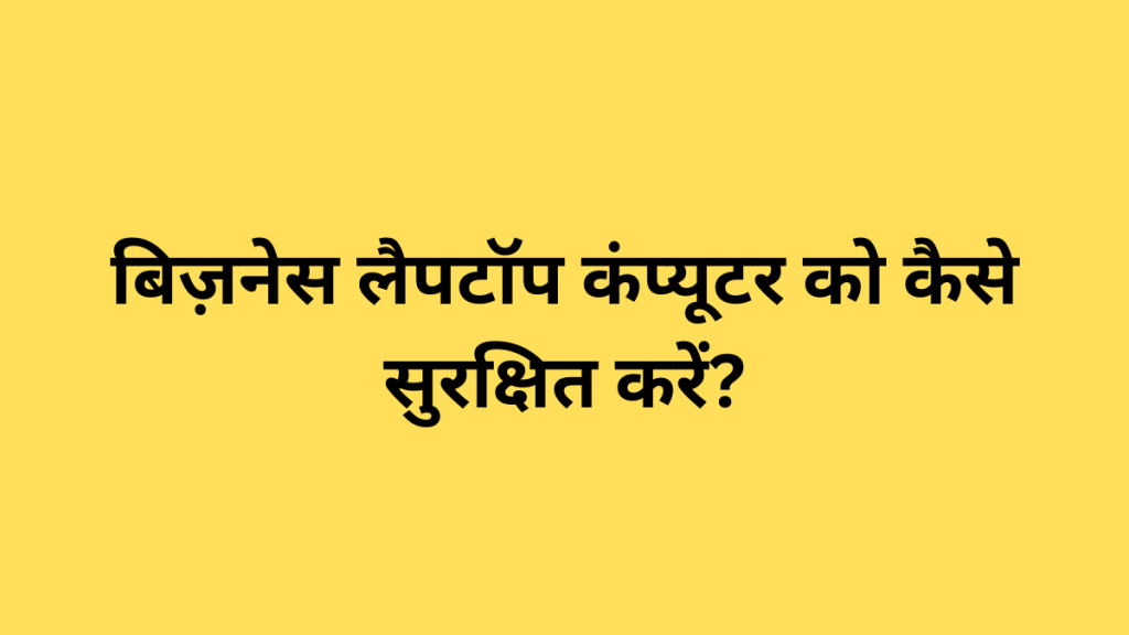 बिज़नेस लैपटॉप कंप्यूटर को कैसे सुरक्षित करें?