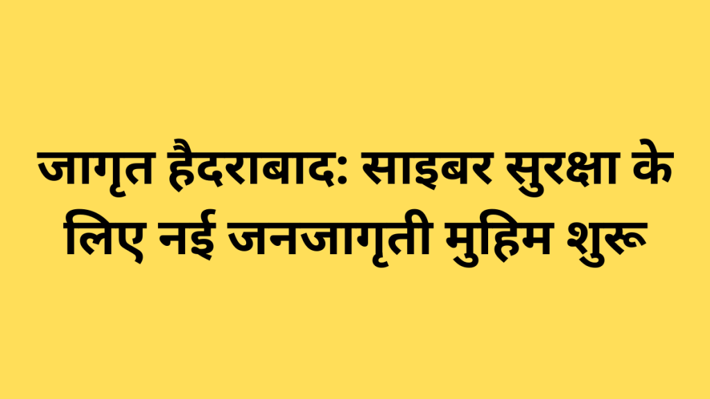 जागृत हैदराबाद: साइबर सुरक्षा के लिए नई जनजागृती मुहिम शुरू