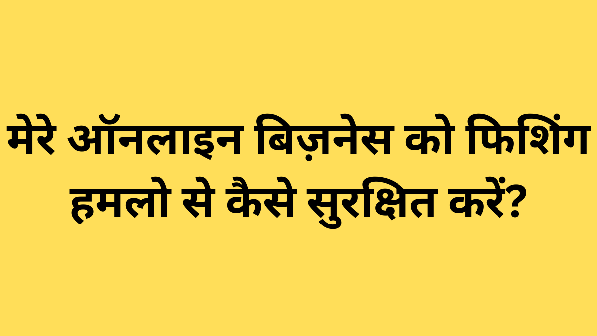 मेरे ऑनलाइन बिज़नेस को फिशिंग हमलो से कैसे सुरक्षित करें?