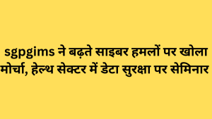 sgpgims ने बढ़ते साइबर हमलों पर खोला मोर्चा, हेल्थ सेक्टर में डेटा सुरक्षा पर सेमिनार