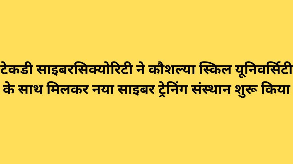 टेकडी साइबरसिक्योरिटी ने कौशल्या स्किल यूनिवर्सिटी के साथ मिलकर नया साइबर ट्रेनिंग संस्थान शुरू किया