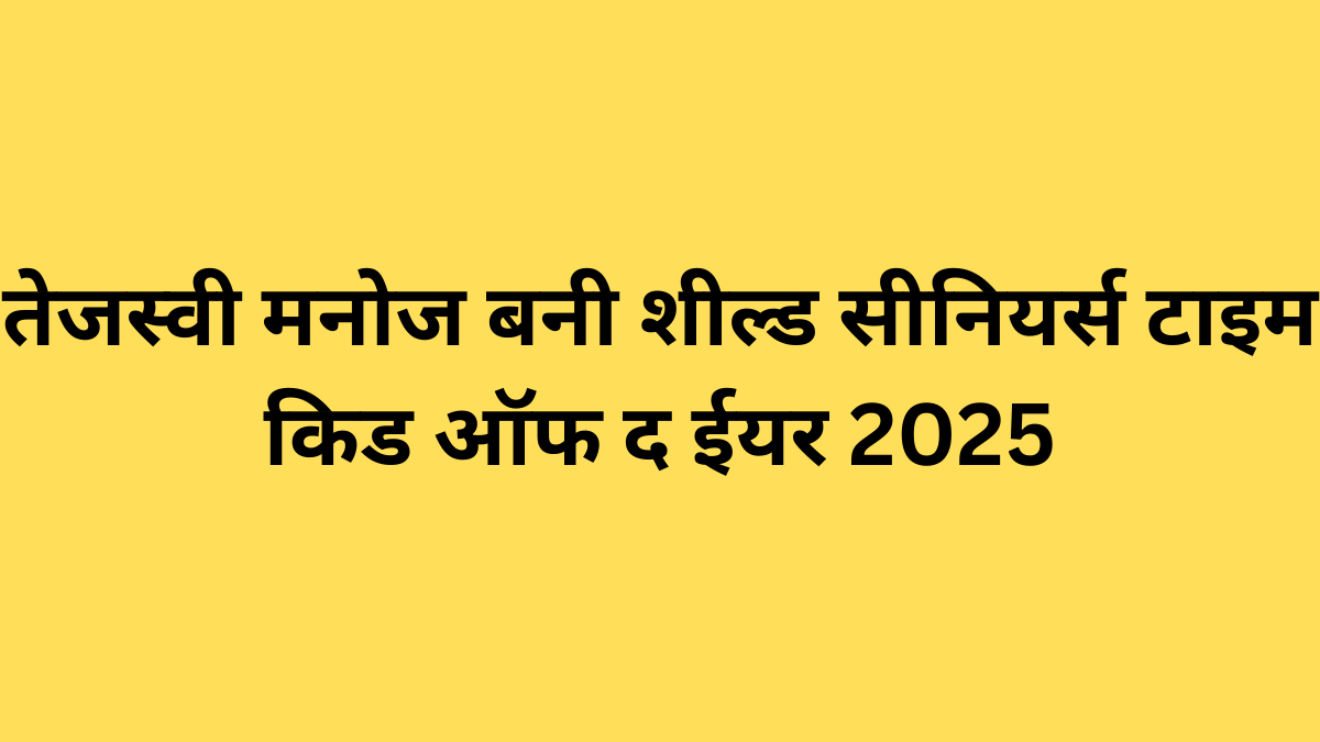 तेजस्वी मनोज बनी शील्ड सीनियर्स टाइम किड ऑफ द ईयर 2025