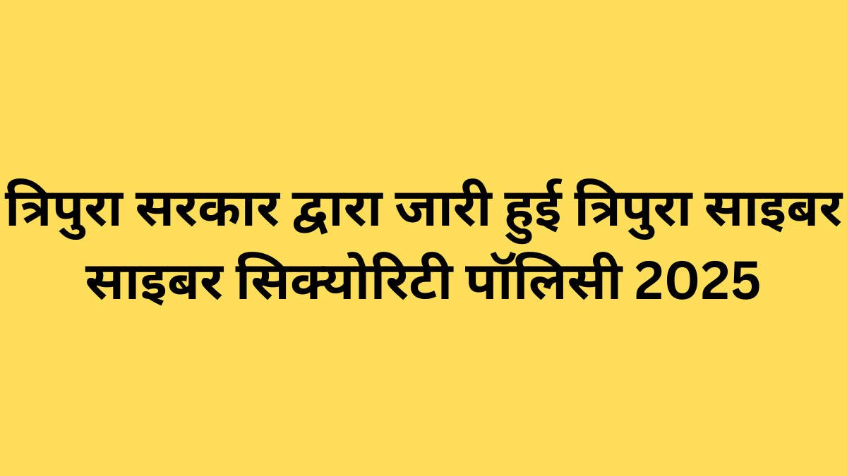 त्रिपुरा सरकार द्वारा जारी हुई त्रिपुरा साइबर सिक्योरिटी पॉलिसी 2025