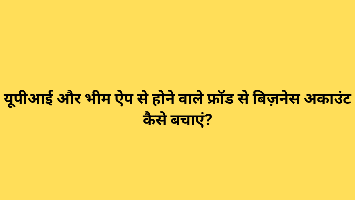यूपीआई और भीम ऐप से होने वाले फ्रॉड से बिज़नेस अकाउंट कैसे बचाएं?