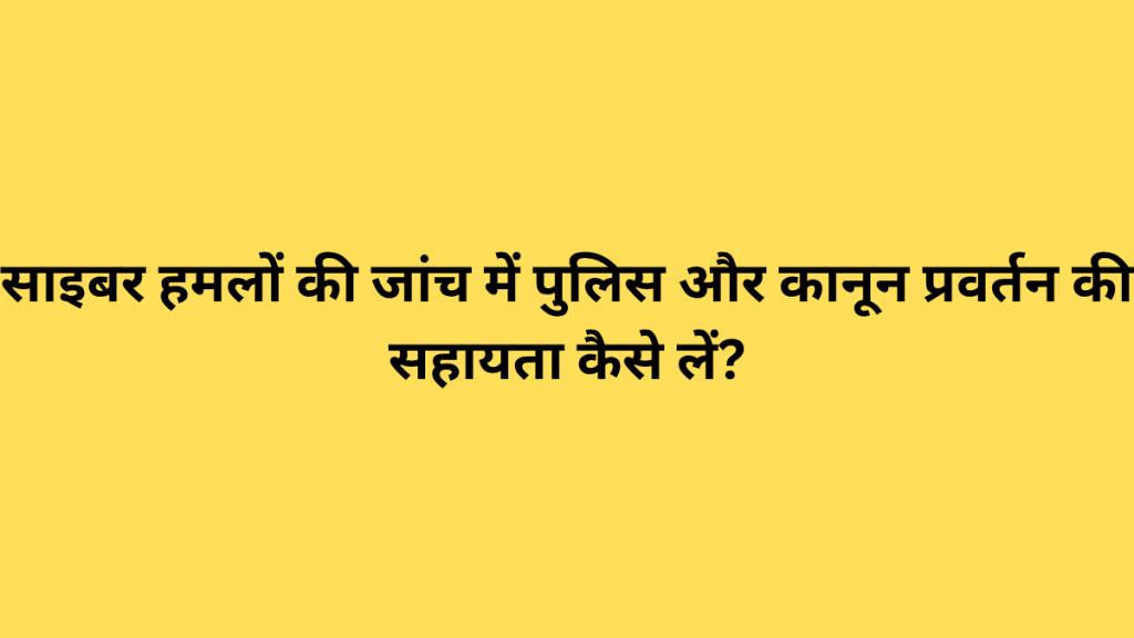 साइबर हमलों की जांच में पुलिस और कानून प्रवर्तन की सहायता कैसे लें?