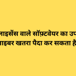 क्या बिना लाइसेंस वाले सॉफ़्टवेयर का उपयोग करना साइबर खतरा पैदा कर सकता है?