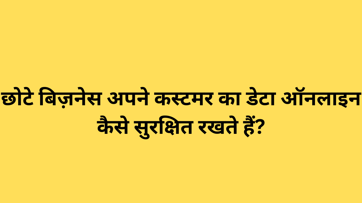 छोटे बिज़नेस अपने कस्टमर का डेटा ऑनलाइन कैसे सुरक्षित रखते हैं?