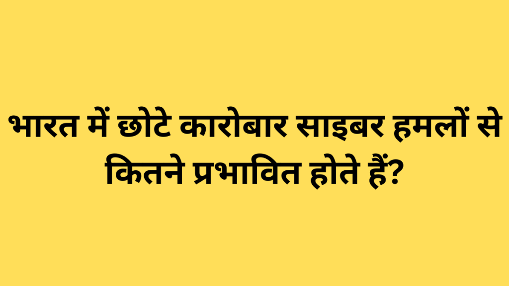 भारत में छोटे कारोबार साइबर हमलों से कितने प्रभावित होते हैं?