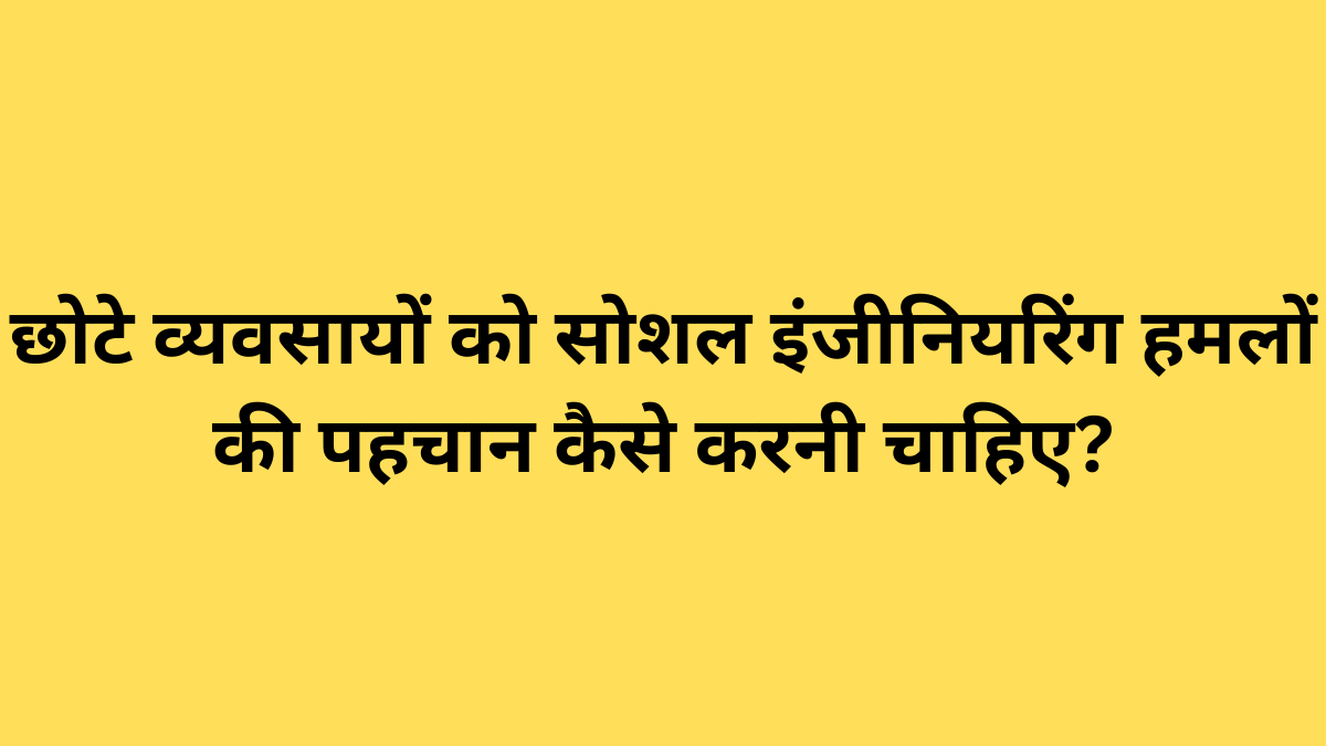 छोटे व्यवसायों को सोशल इंजीनियरिंग हमलों की पहचान कैसे करनी चाहिए?