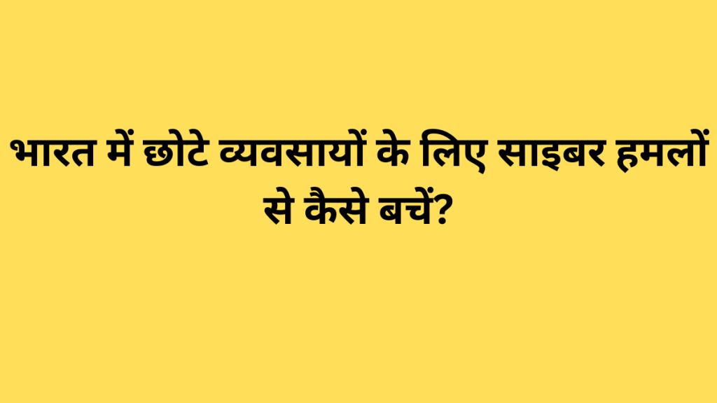 भारत में छोटे व्यवसायों के लिए साइबर हमलों से कैसे बचें?
