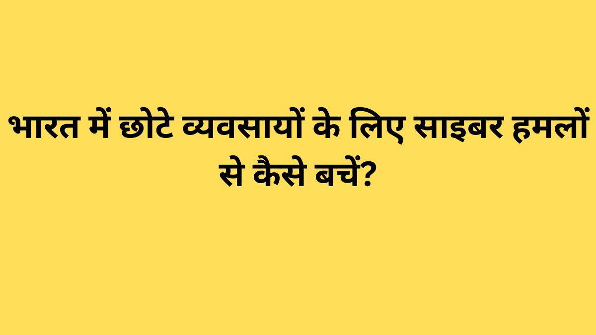 भारत में छोटे व्यवसायों के लिए साइबर हमलों से कैसे बचें?