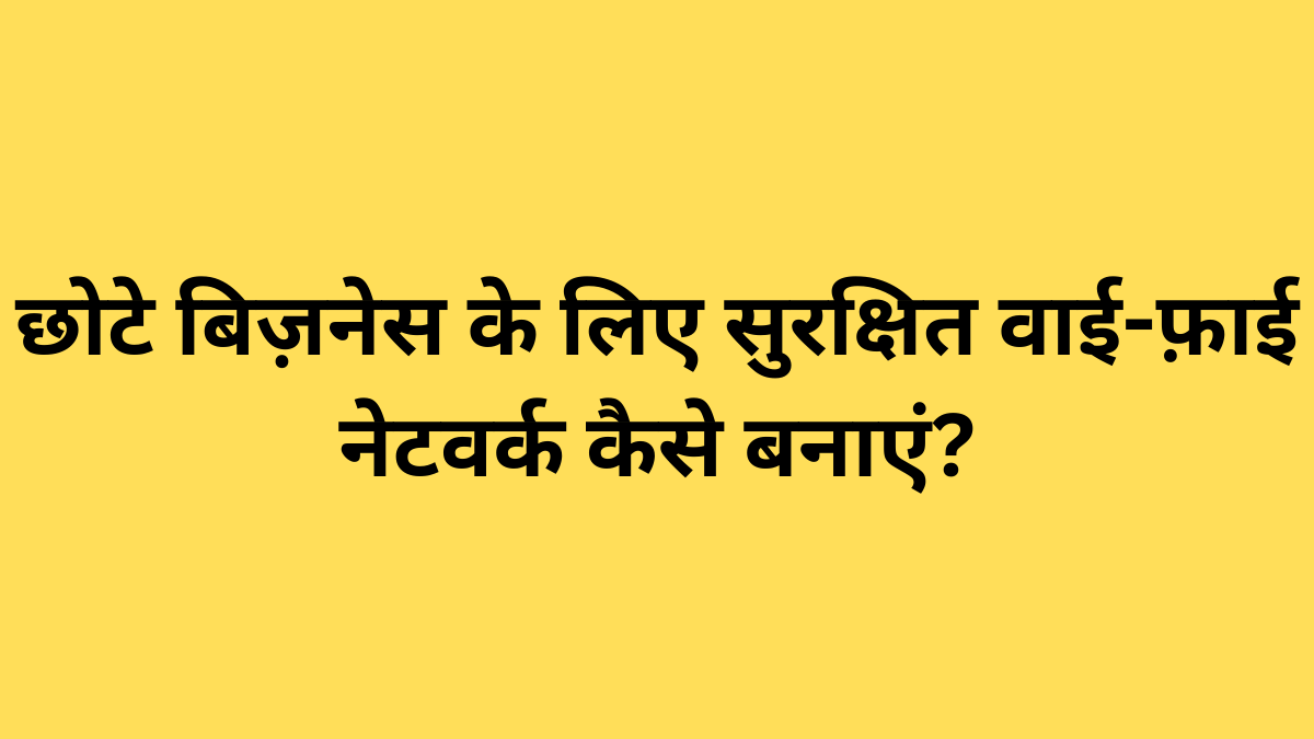 छोटे बिज़नेस के लिए सुरक्षित वाई-फ़ाई नेटवर्क कैसे बनाएं?