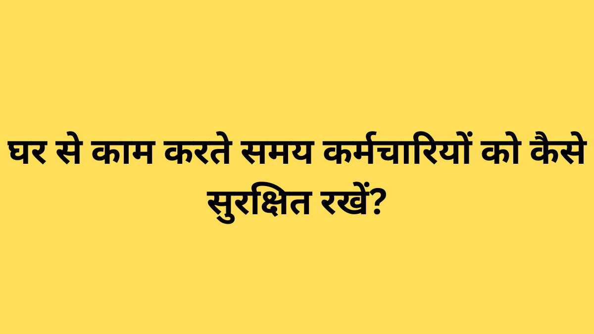 घर से काम करते समय कर्मचारियों को कैसे सुरक्षित रखें?