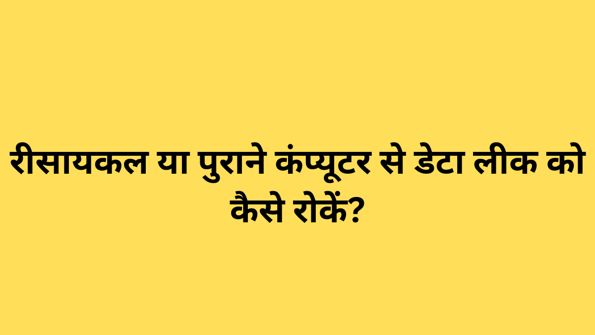 रीसायकल या पुराने कंप्यूटर से डेटा लीक को कैसे रोकें?