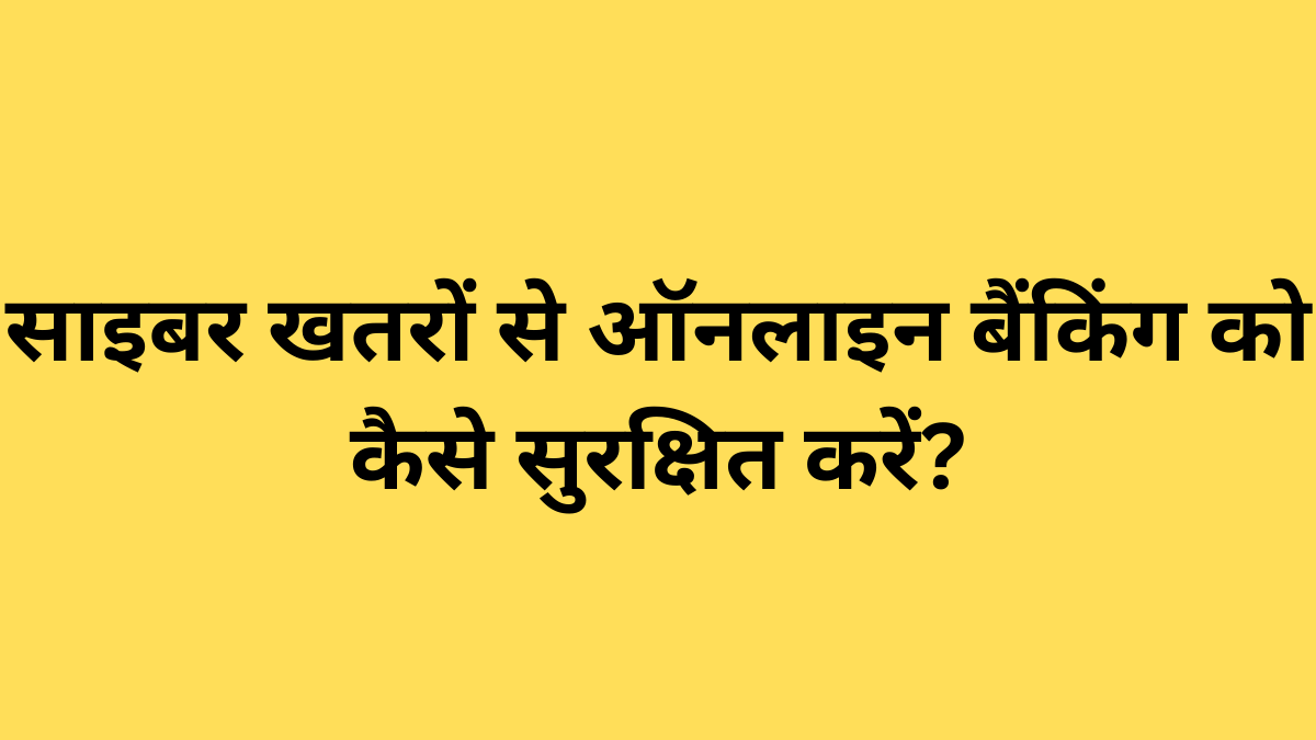 साइबर खतरों से ऑनलाइन बैंकिंग को कैसे सुरक्षित करें?