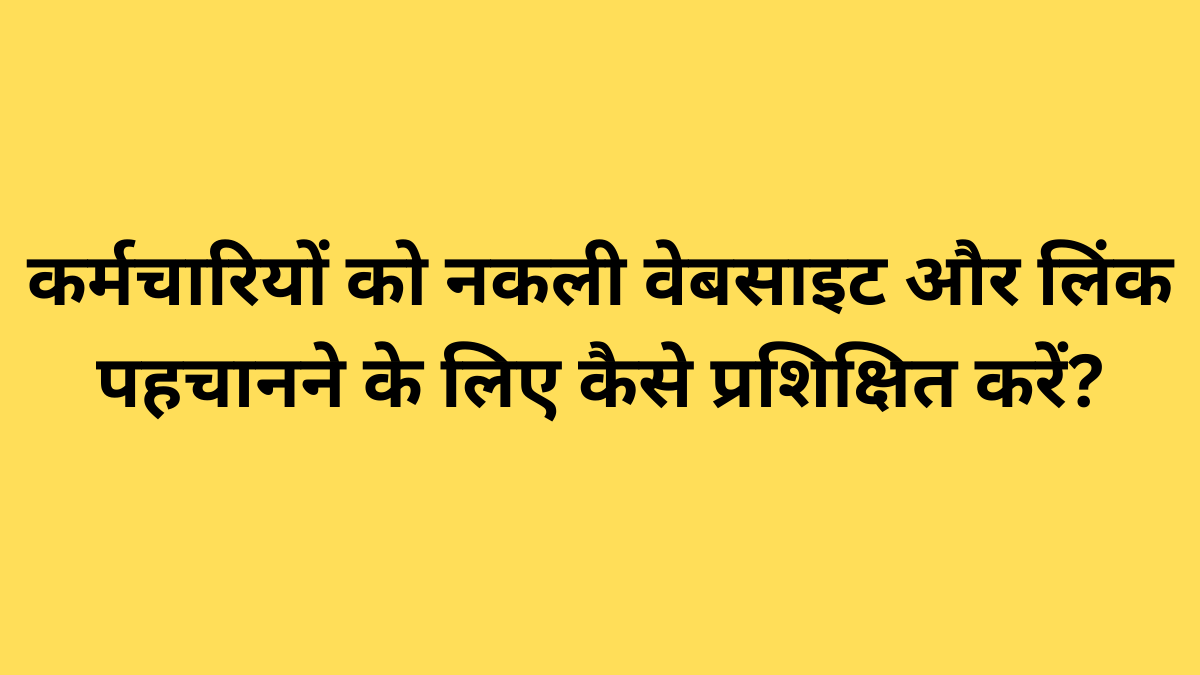 कर्मचारियों को नकली वेबसाइट और लिंक पहचानने के लिए कैसे प्रशिक्षित करें?