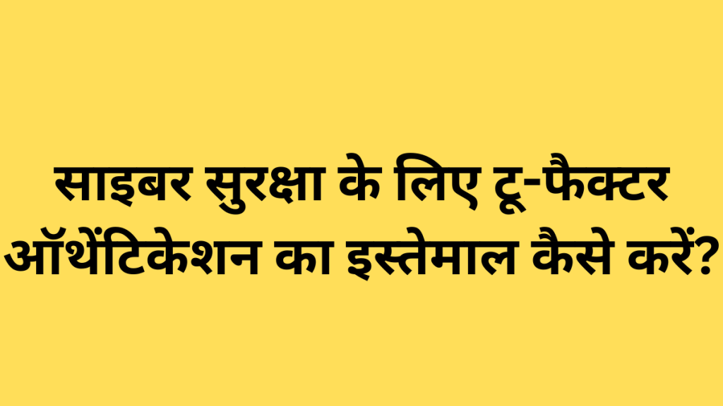 साइबर सुरक्षा के लिए टू-फैक्टर ऑथेंटिकेशन का इस्तेमाल कैसे करें?