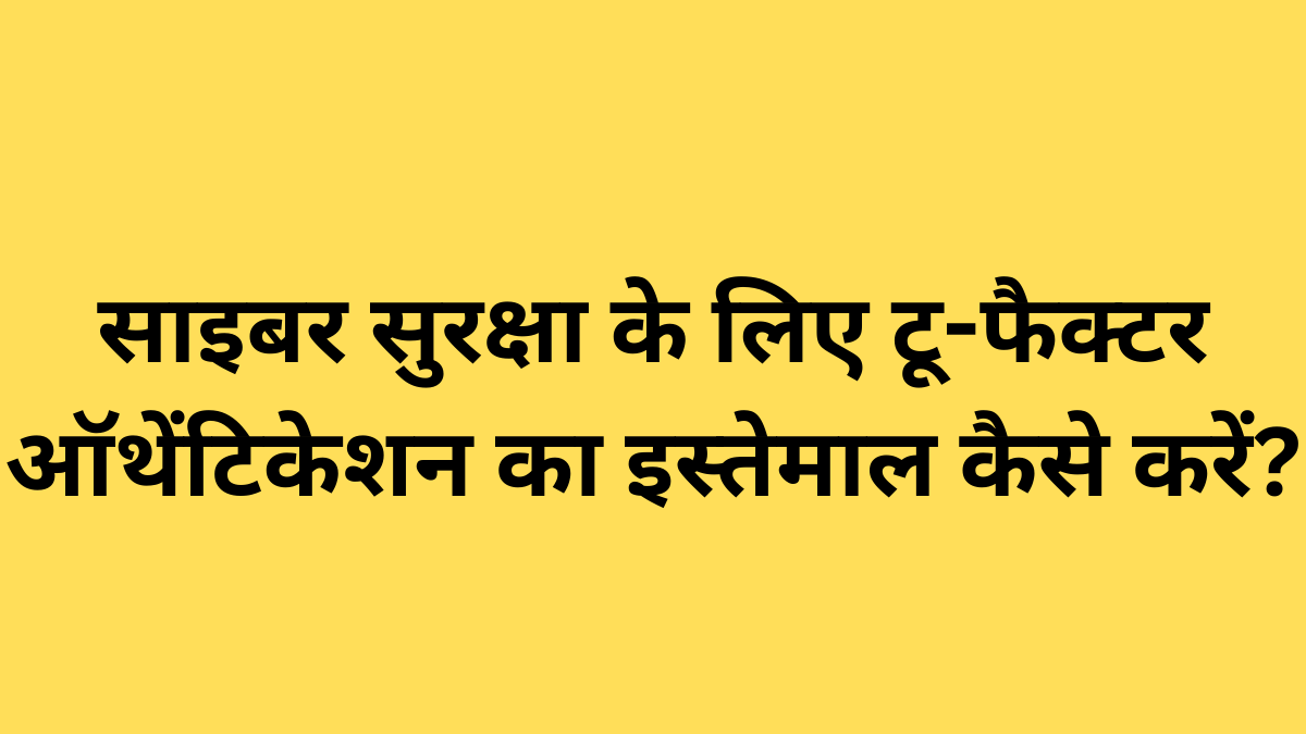 साइबर सुरक्षा के लिए टू-फैक्टर ऑथेंटिकेशन का इस्तेमाल कैसे करें?