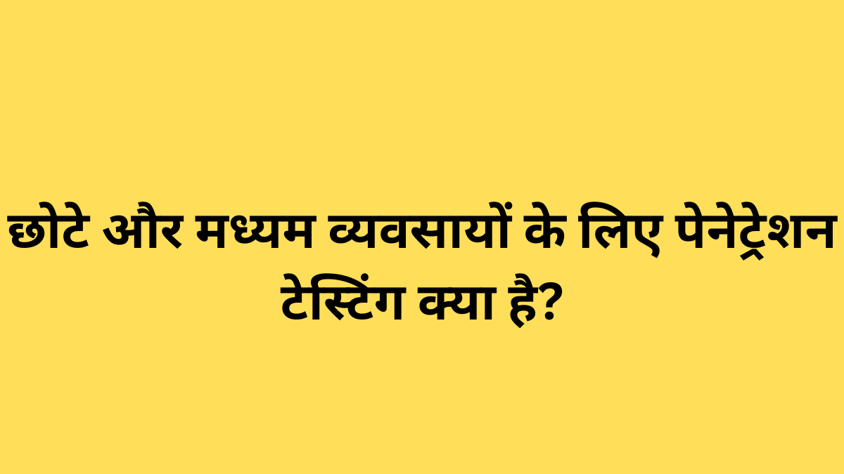 छोटे और मध्यम व्यवसायों के लिए पेनेट्रेशन टेस्टिंग क्या है?