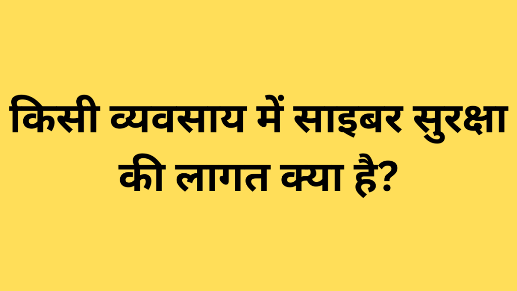 किसी व्यवसाय में साइबर सुरक्षा की लागत क्या है?