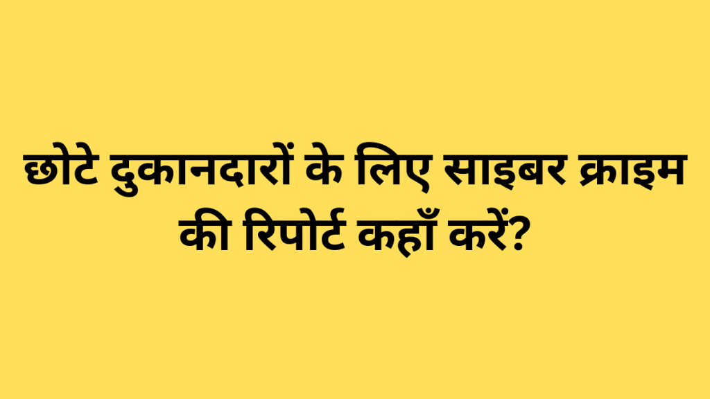 छोटे दुकानदारों के लिए साइबर क्राइम की रिपोर्ट कहाँ करें?