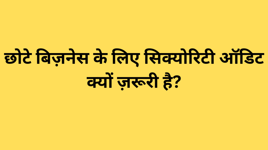 छोटे बिज़नेस के लिए सिक्योरिटी ऑडिट क्यों ज़रूरी है?