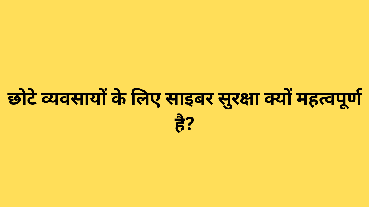 छोटे व्यवसायों के लिए साइबर सुरक्षा क्यों महत्वपूर्ण है?