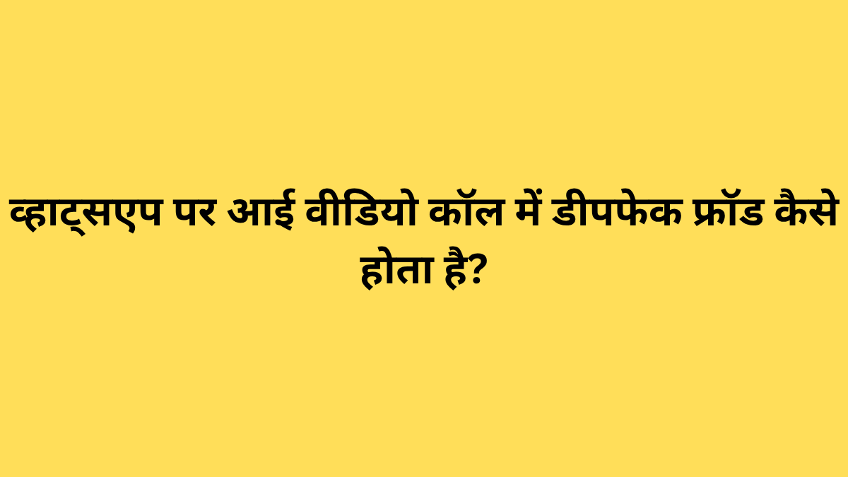 व्हाट्सएप पर आई वीडियो कॉल में डीपफेक फ्रॉड कैसे होता है?