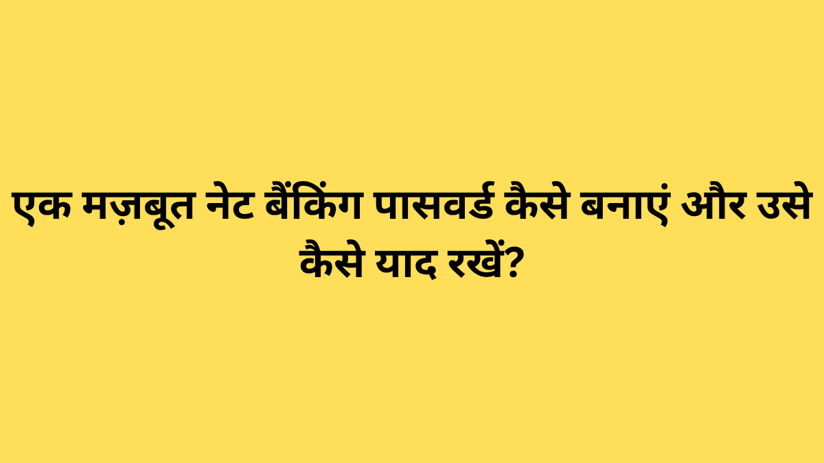 एक मज़बूत नेट बैंकिंग पासवर्ड कैसे बनाएं और उसे कैसे याद रखें?