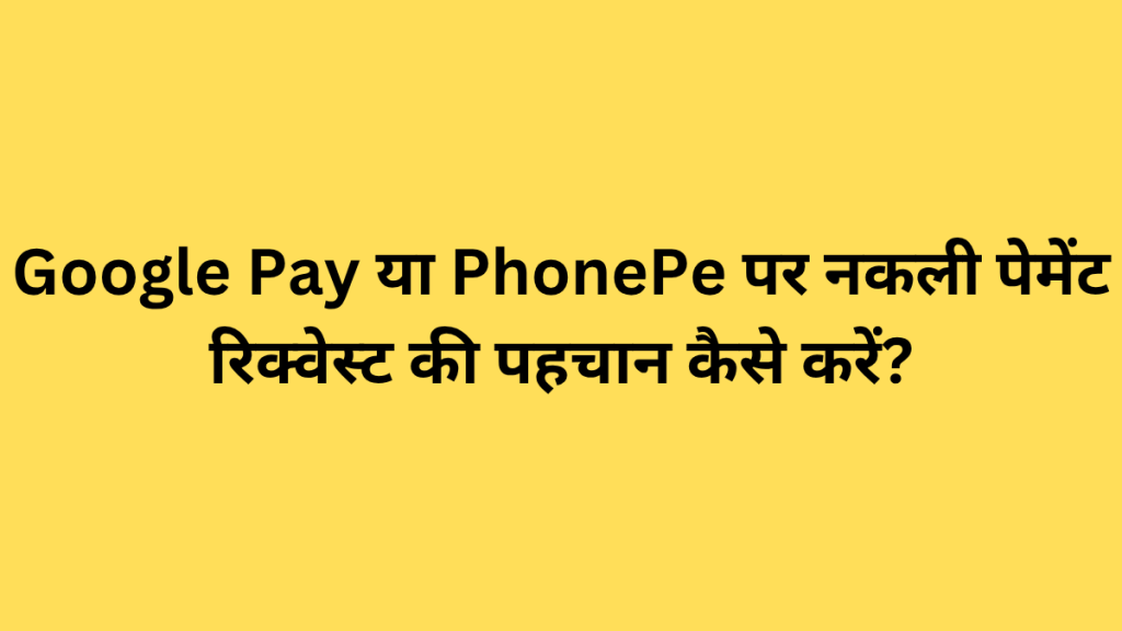 Google Pay या PhonePe पर नकली पेमेंट रिक्वेस्ट की पहचान कैसे करें?