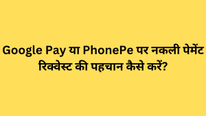 Google Pay या PhonePe पर नकली पेमेंट रिक्वेस्ट की पहचान कैसे करें?