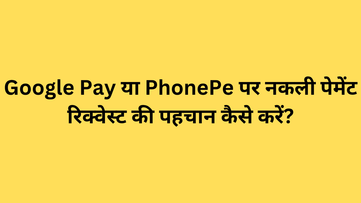 Google Pay या PhonePe पर नकली पेमेंट रिक्वेस्ट की पहचान कैसे करें?