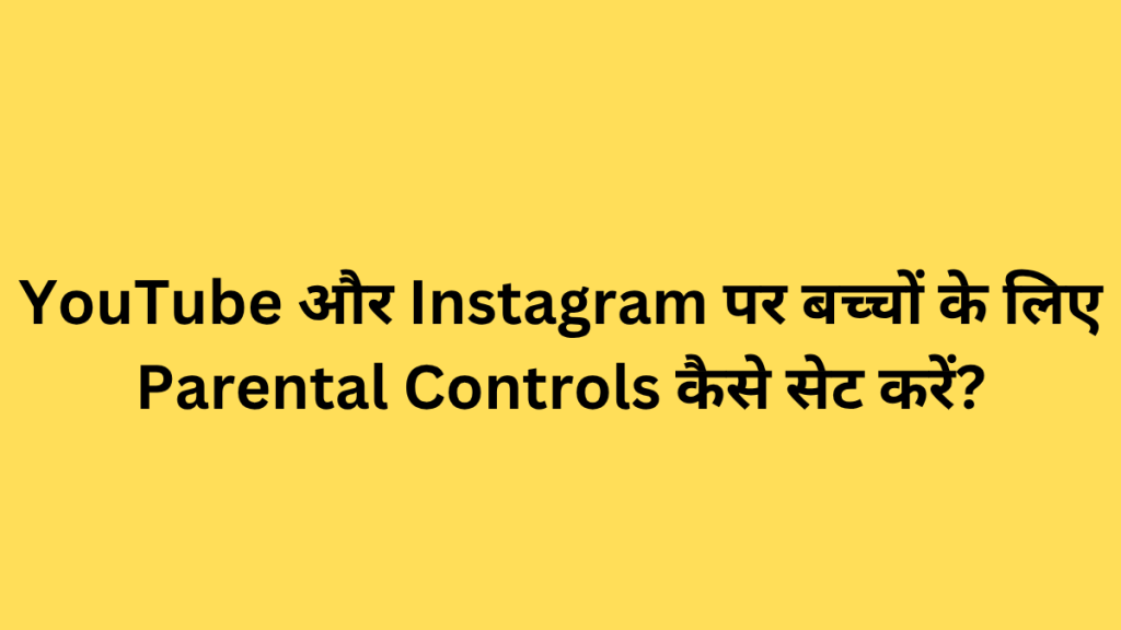 YouTube और Instagram पर बच्चों के लिए Parental Controls कैसे सेट करें?