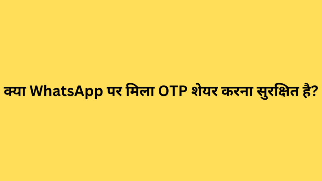 क्या WhatsApp पर मिला OTP शेयर करना सुरक्षित है?